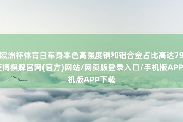 欧洲杯体育白车身本色高强度钢和铝合金占比高达79%-亚博棋牌官网(官方)网站/网页版登录入口/手机版APP下载