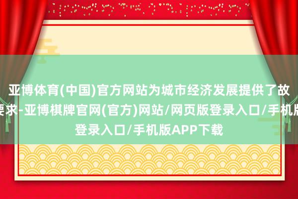 亚博体育(中国)官方网站为城市经济发展提供了故意的基础要求-亚博棋牌官网(官方)网站/网页版登录入口/手机版APP下载