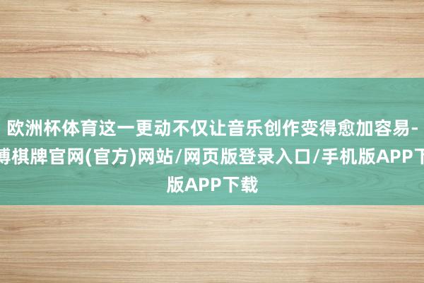 欧洲杯体育这一更动不仅让音乐创作变得愈加容易-亚博棋牌官网(官方)网站/网页版登录入口/手机版APP下载